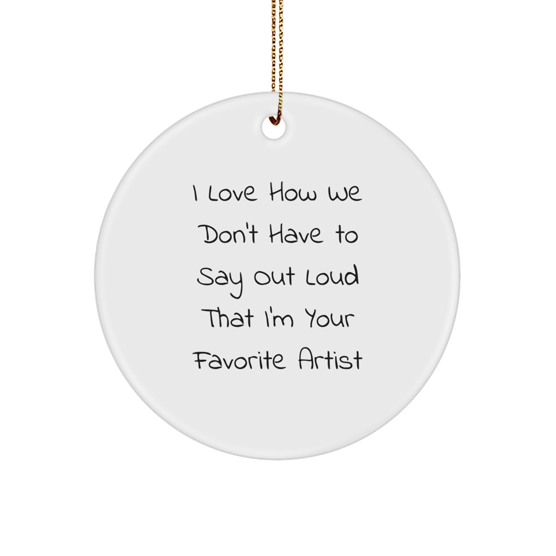 Funny Artist Gifts from Family, Circle Ornament for Christmas Unique Presents, 'I Love How We Don't Have To Say Out Loud That I'm Your Favorite Artist' - Image 1
