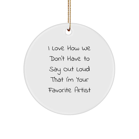 Funny Artist Gifts from Family, Circle Ornament for Christmas Unique Presents, 'I Love How We Don't Have To Say Out Loud That I'm Your Favorite Artist' - Image 1