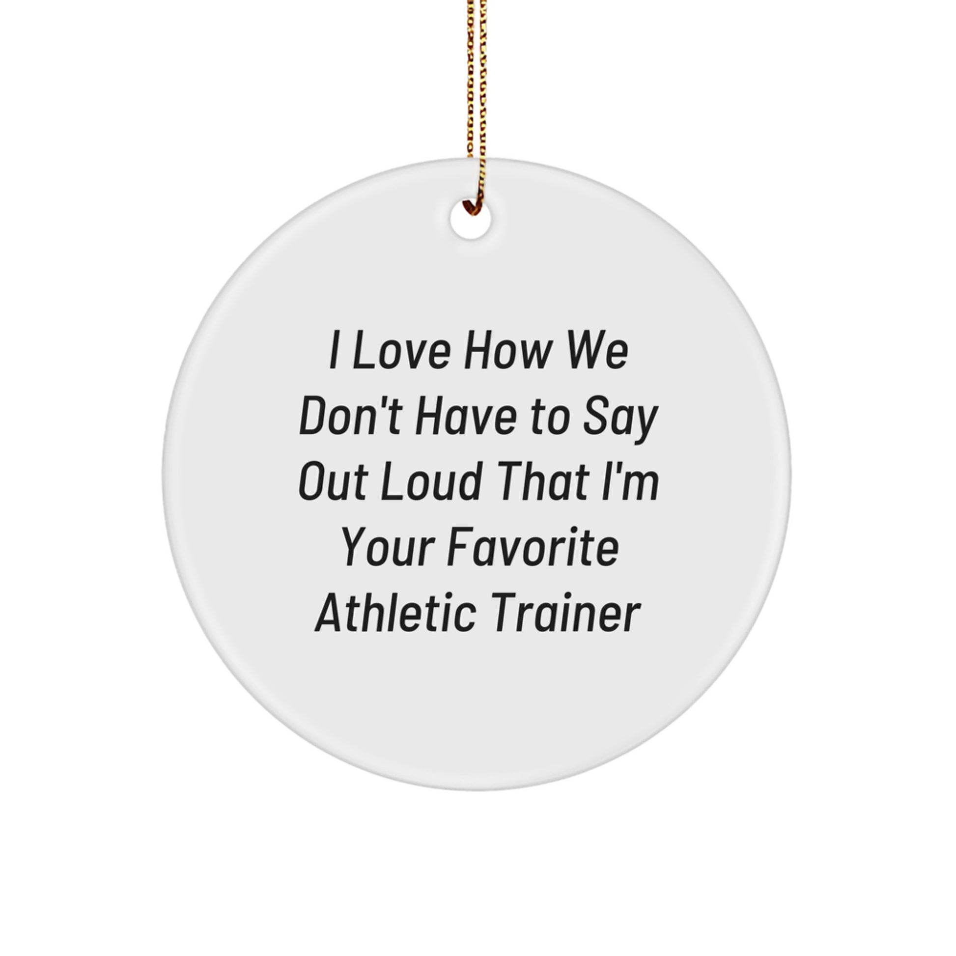 Funny Gifts from Friends or Family, Christmas Unique Athletic Trainer Circle Ornament, I Love How We Don't Have To Say Out Loud That I'm Your Favorite Athletic Trainer - Image 1