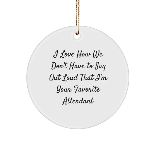 Funny Attendant Gifts, I Love How We Don't Have To Say Out Loud That I'm Your Favorite Attendant Christmas Circle Ornament, Gifts from Friends for Attendant - Image 1