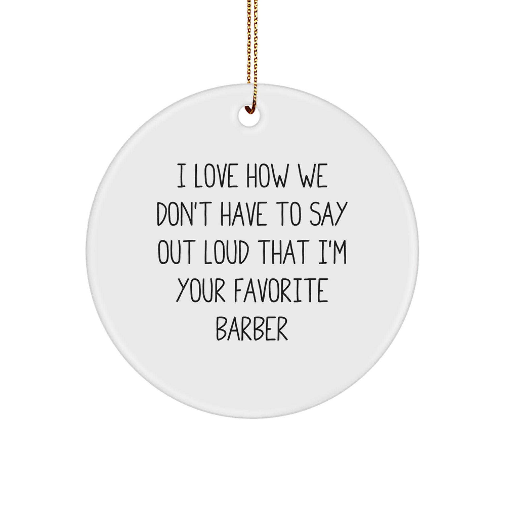 Funny Barber Gifts from Men to Favorite Barber - Christmas Unique Gifts for Barber Friends - Circle Ornament with I Love How We Don't Have To Say Out Loud That I'm Your Favorite Barber - Image 1