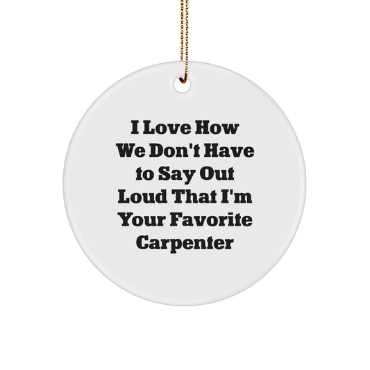 Funny Carpenter Gifts from Men, Christmas Circle Ornament, I Love How We Don't Have To Say Out Loud That I'm Your Favorite Carpenter, Gifts for Women, Friends, Family - Image 1