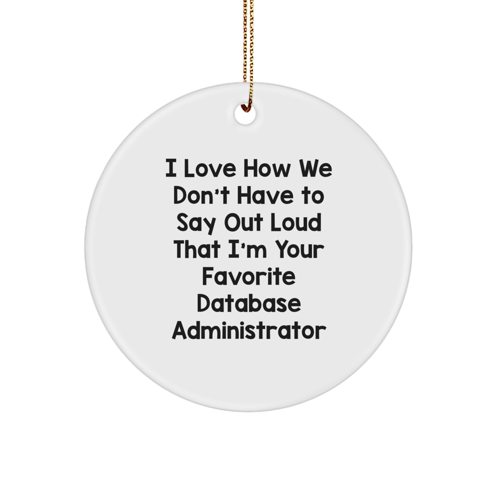 Funny Database Administrator Gifts - I Love How We Don't Have To Say Out Loud That I'm Your Favorite - Circle Ornament for Database Administrators, Christmas Unique Gifts from Friends to Family - Image 1