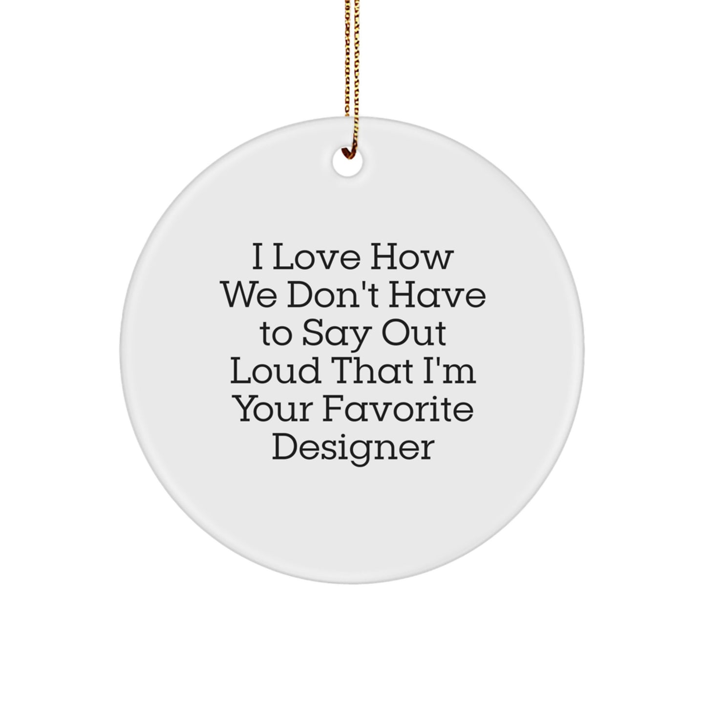 Funny Designer Circle Ornament Gifts from Friends for Favorite Designer, I Love How We Don't Have To Say Out Loud That I'm Your Favorite Designer - Image 1