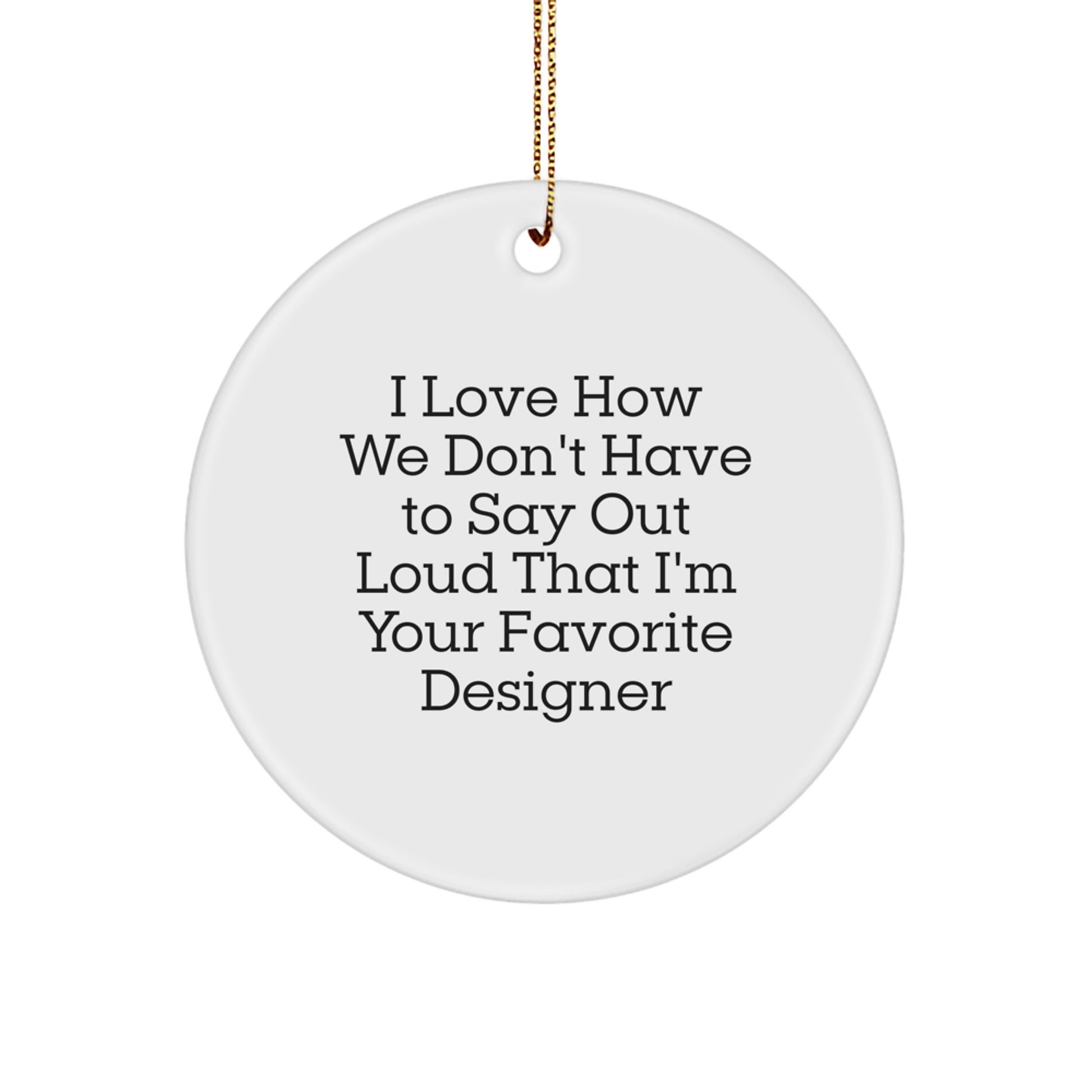 Funny Designer Circle Ornament Gifts from Friends for Favorite Designer, I Love How We Don't Have To Say Out Loud That I'm Your Favorite Designer - Image 1