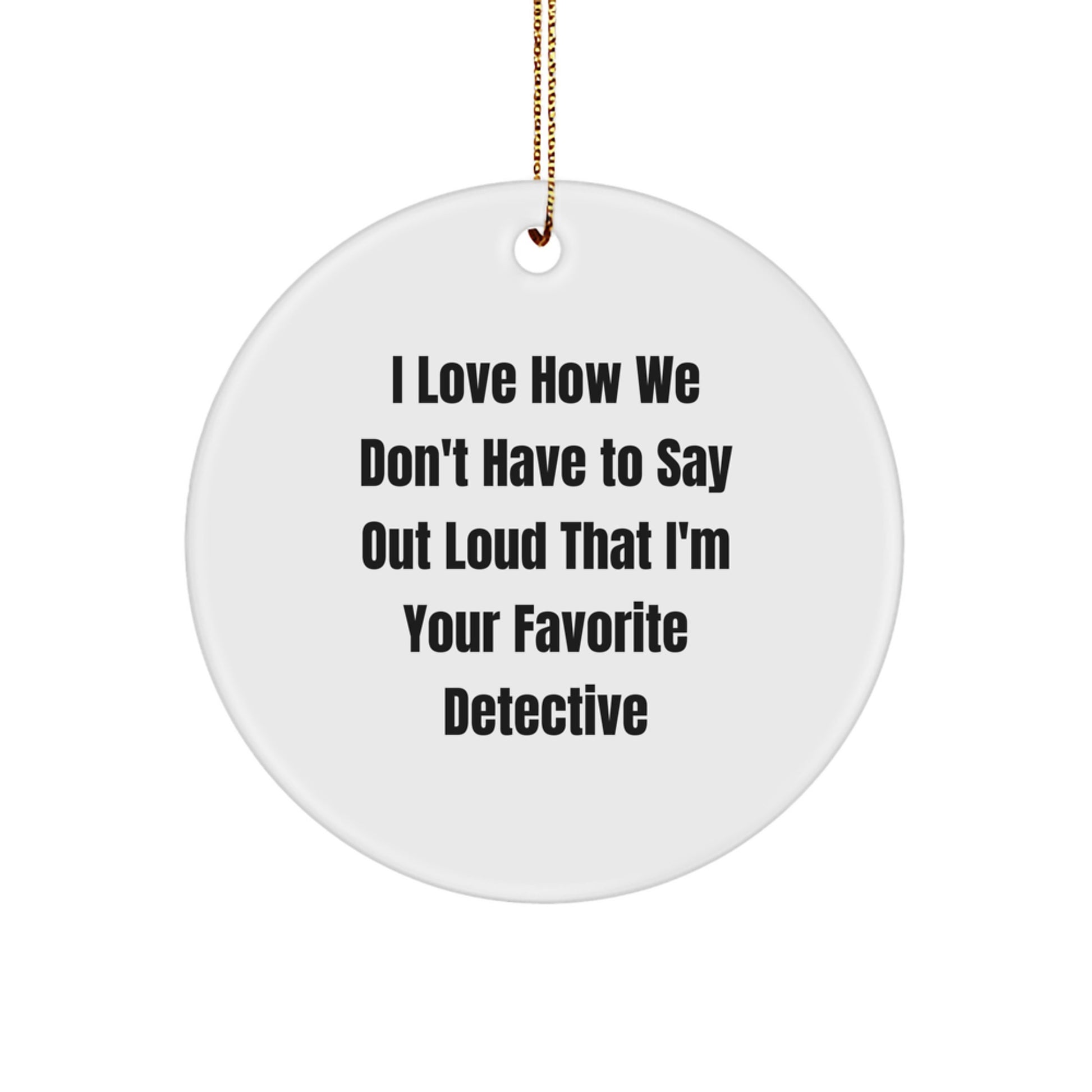 Detective Gifts from Men, Christmas Unique Circle Ornaments with 'I Love How We Don't Have To Say Out Loud That I'm Your Favorite Detective' Quote for Detective Fans, Friends, Coworkers, Family - Image 1