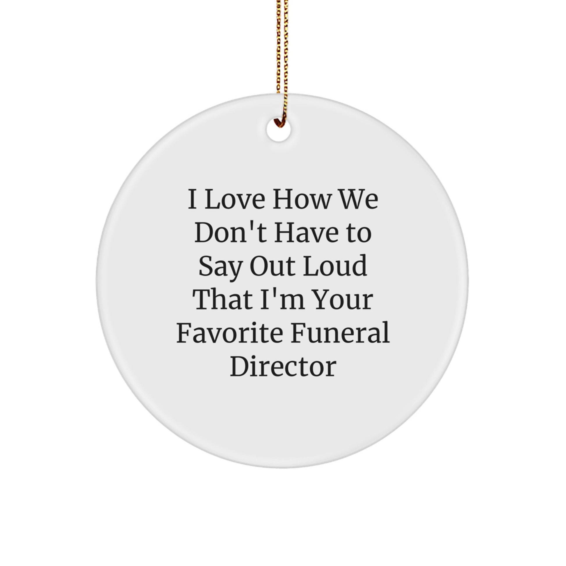Funny Gift for Funeral Director, I Love How We Don't Have To Say Gifts from Friends for Funeral Director, Circle Ornament Christmas Unique Gifts - Image 1