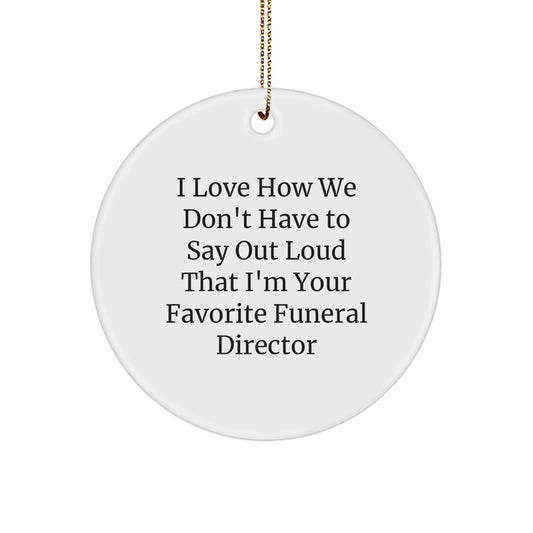 Funny Gift for Funeral Director, I Love How We Don't Have To Say Gifts from Friends for Funeral Director, Circle Ornament Christmas Unique Gifts - Image 1