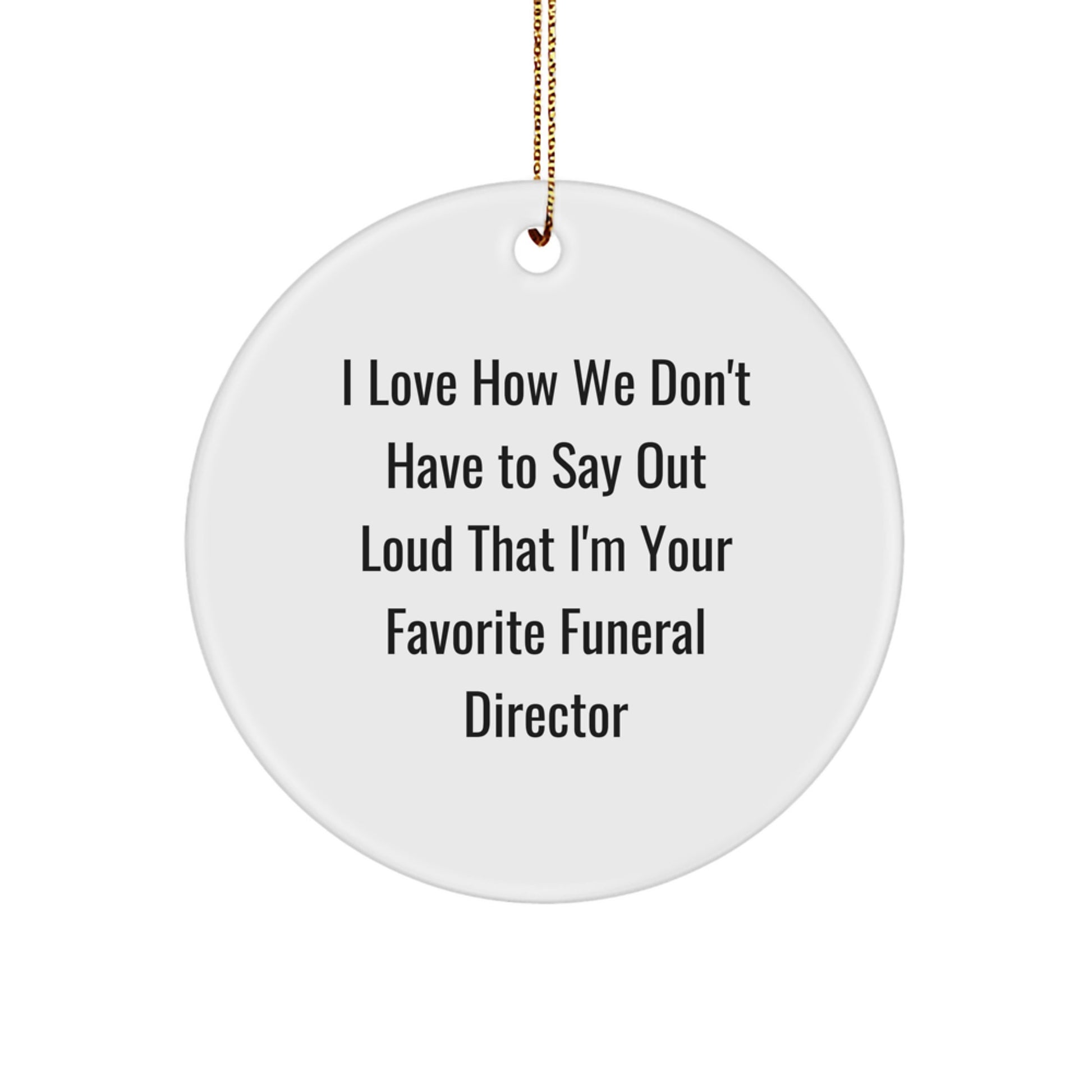 Funny Funeral Director Gifts from Friends - I Love How We Don't Have To Say Out Loud That I'm Your Favorite - Christmas Circle Ornament for Men - Image 1