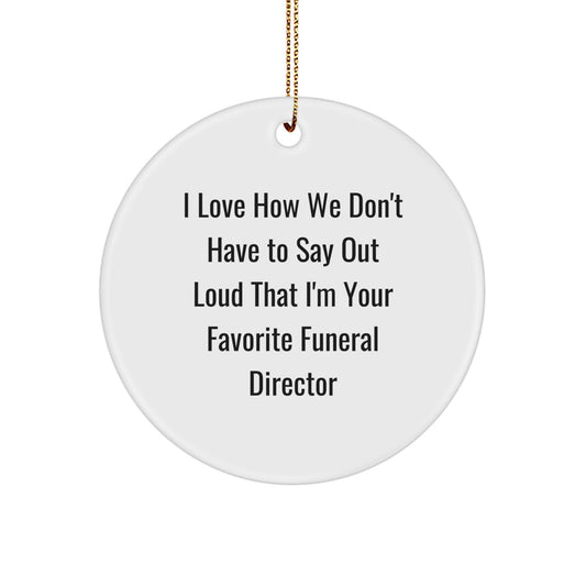 Funny Funeral Director Gifts from Friends - I Love How We Don't Have To Say Out Loud That I'm Your Favorite - Christmas Circle Ornament for Men - Image 1