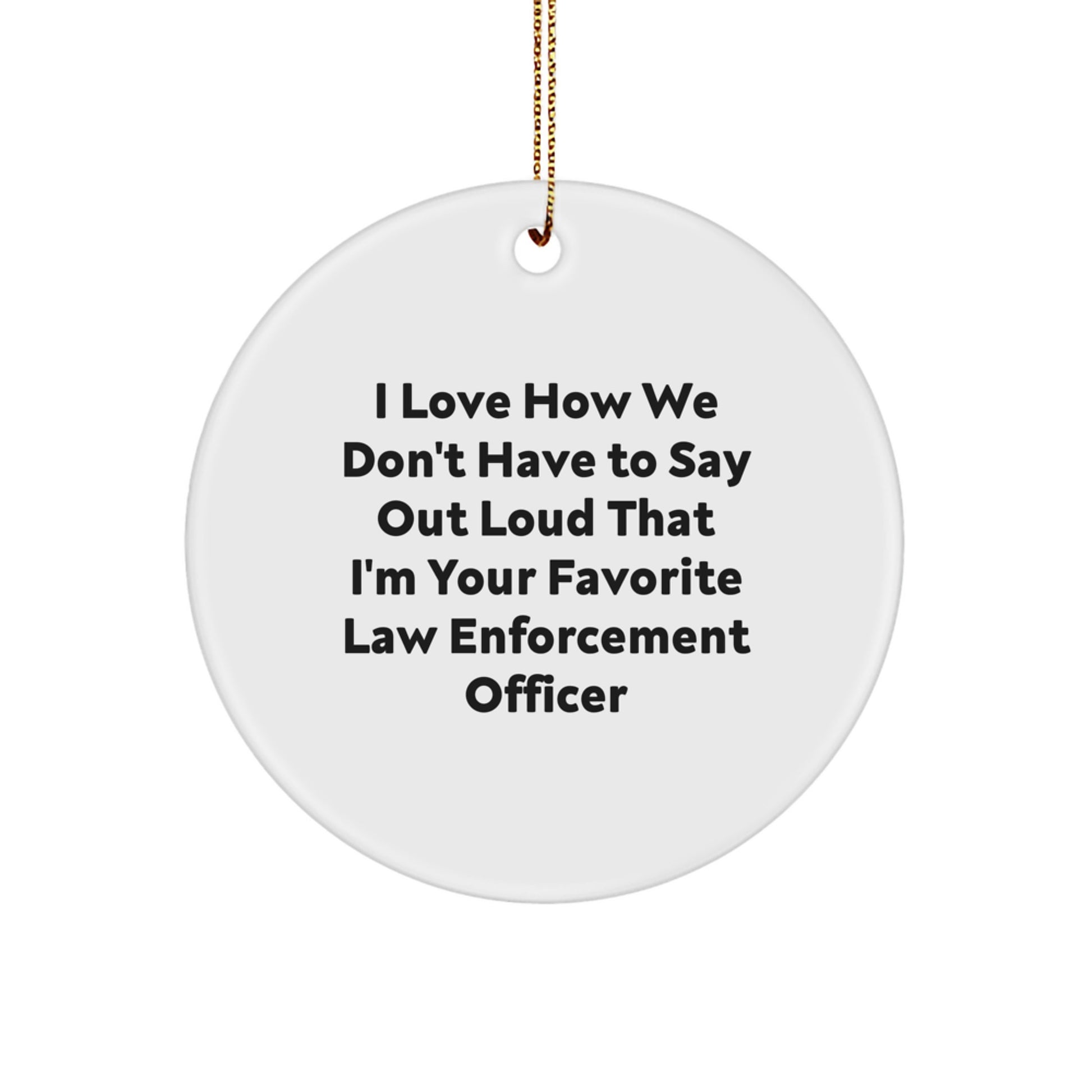 Funny Law Enforcement Officer Gifts, I Love How We Don't Have To Say Out Loud That I'm Your Favorite, Circle Ornament for Christmas - Image 1