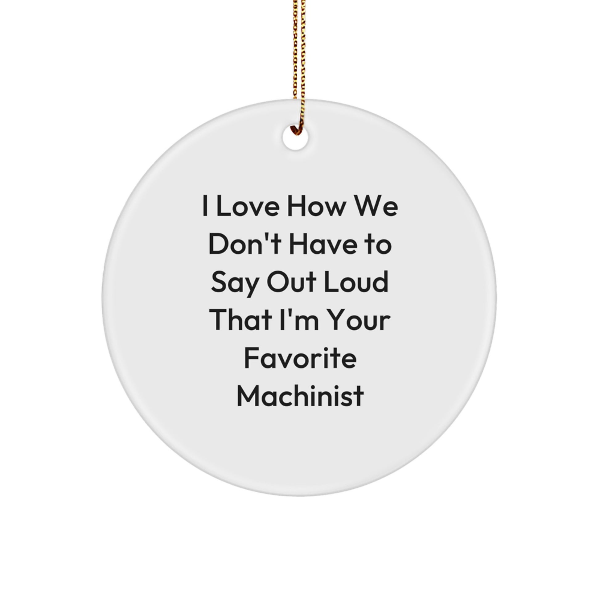Machinist Gifts from Friends - I Love How We Don't Have to Say Out Loud That I'm Your Favorite Machinist, Funny Christmas Circle Ornament for Machinist, Gifts for Men, Family, Coworkers - Image 1