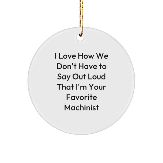 Machinist Gifts from Friends - I Love How We Don't Have to Say Out Loud That I'm Your Favorite Machinist, Funny Christmas Circle Ornament for Machinist, Gifts for Men, Family, Coworkers - Image 1