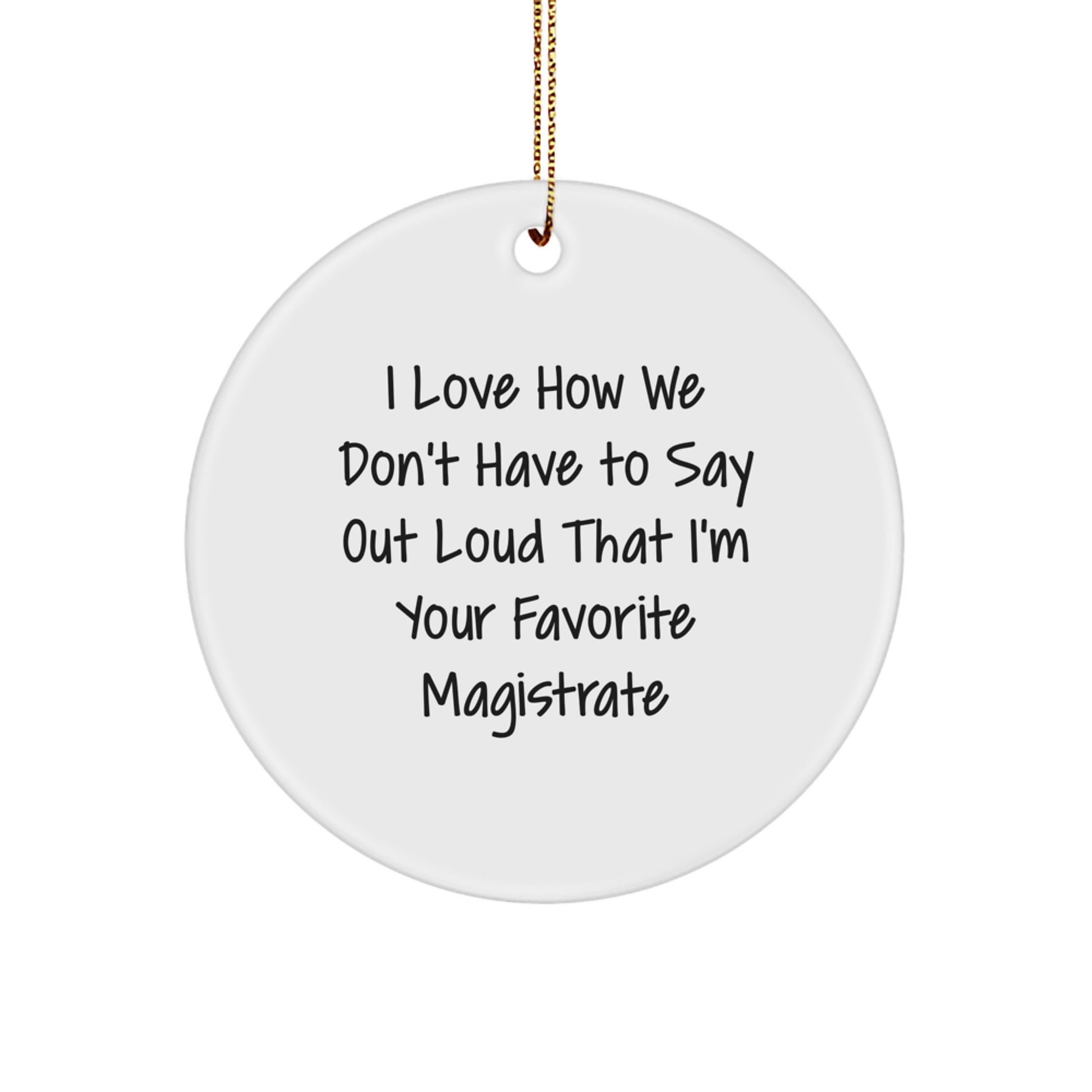 Magistrate Gifts from Friends - I Love How We Don't Have To Say Out Loud That I'm Your Favorite Magistrate, Circle Ornament for Christmas - Image 1