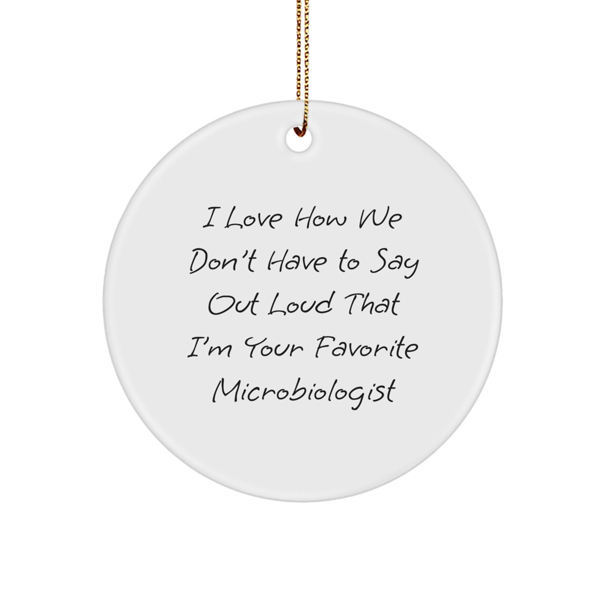 Funny Microbiologist Gifts from Friends - Circle Ornament for Christmas - I Love How We Don't Have To Say Out Loud That I'm Your Favorite Microbiologist - Image 1