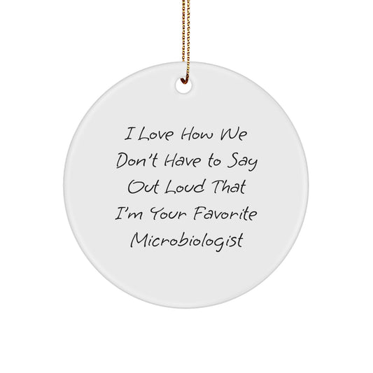 Funny Microbiologist Gifts from Friends - Circle Ornament for Christmas - I Love How We Don't Have To Say Out Loud That I'm Your Favorite Microbiologist - Image 1