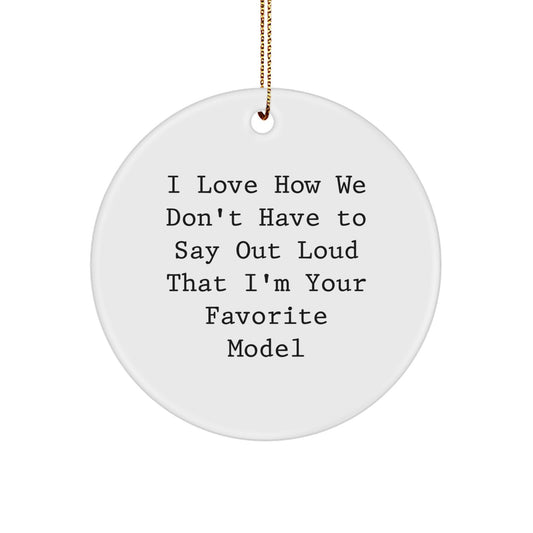 Funny Model Gifts from Friends - Circle Ornament I Love How We Don't Have To Say Out Loud That I'm Your Favorite Model Gifts for Model Enthusiasts - Image 1