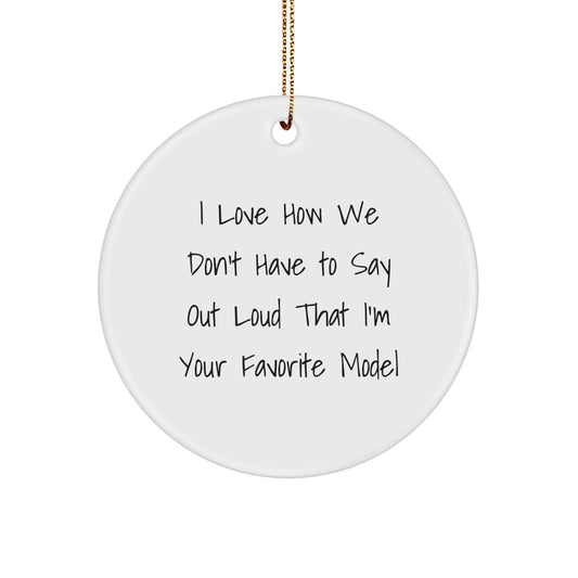 Funny Model Gifts, Circle Ornaments with 'I Love How We Don't Have To Say Out Loud That I'm Your Favorite Model' Quote, Christmas Unique Gifts from Friends to Family - Image 1