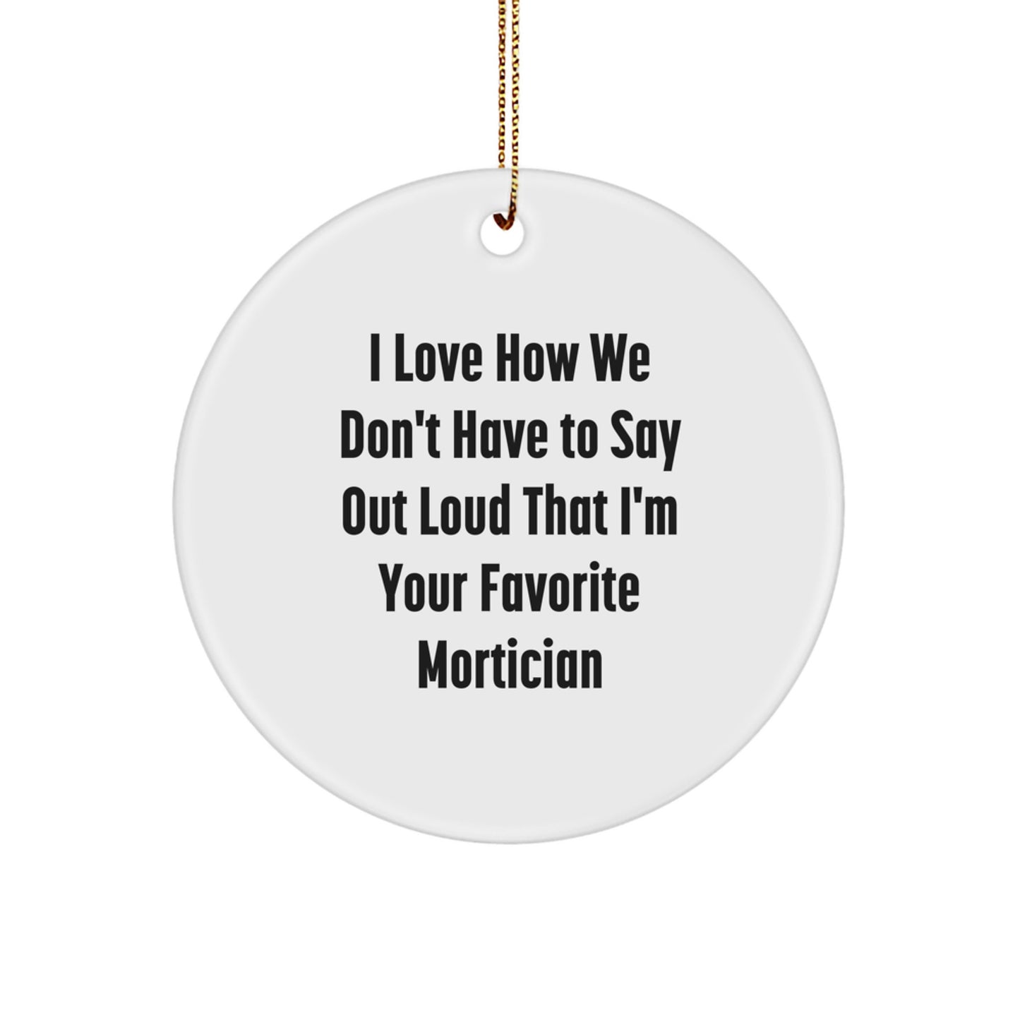 Funny Mortician Gifts from Men, Unique Circle Ornament for Christmas, 'I Love How We Don't Have To Say Out Loud That I'm Your Favorite Mortician' Quote - Image 1