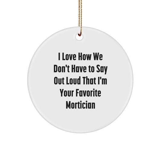 Funny Mortician Gifts from Men, Unique Circle Ornament for Christmas, 'I Love How We Don't Have To Say Out Loud That I'm Your Favorite Mortician' Quote - Image 1