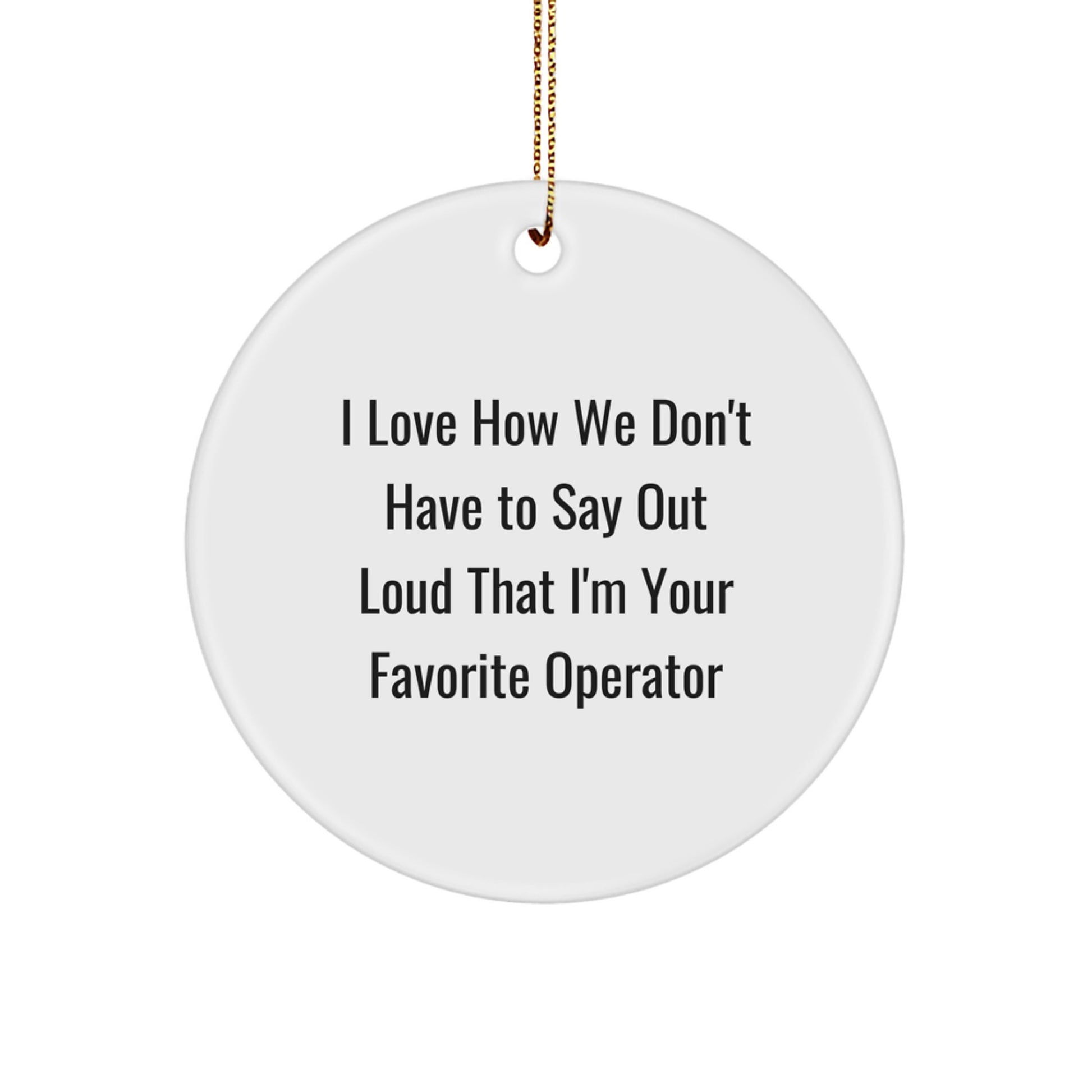 Operator Gifts from Friends, Operator Circle Ornament with Funny Quote, Christmas Unique Operator Presents, I Love How We Don't Have To Say Out Loud That I'm Your Favorite Operator - Image 1