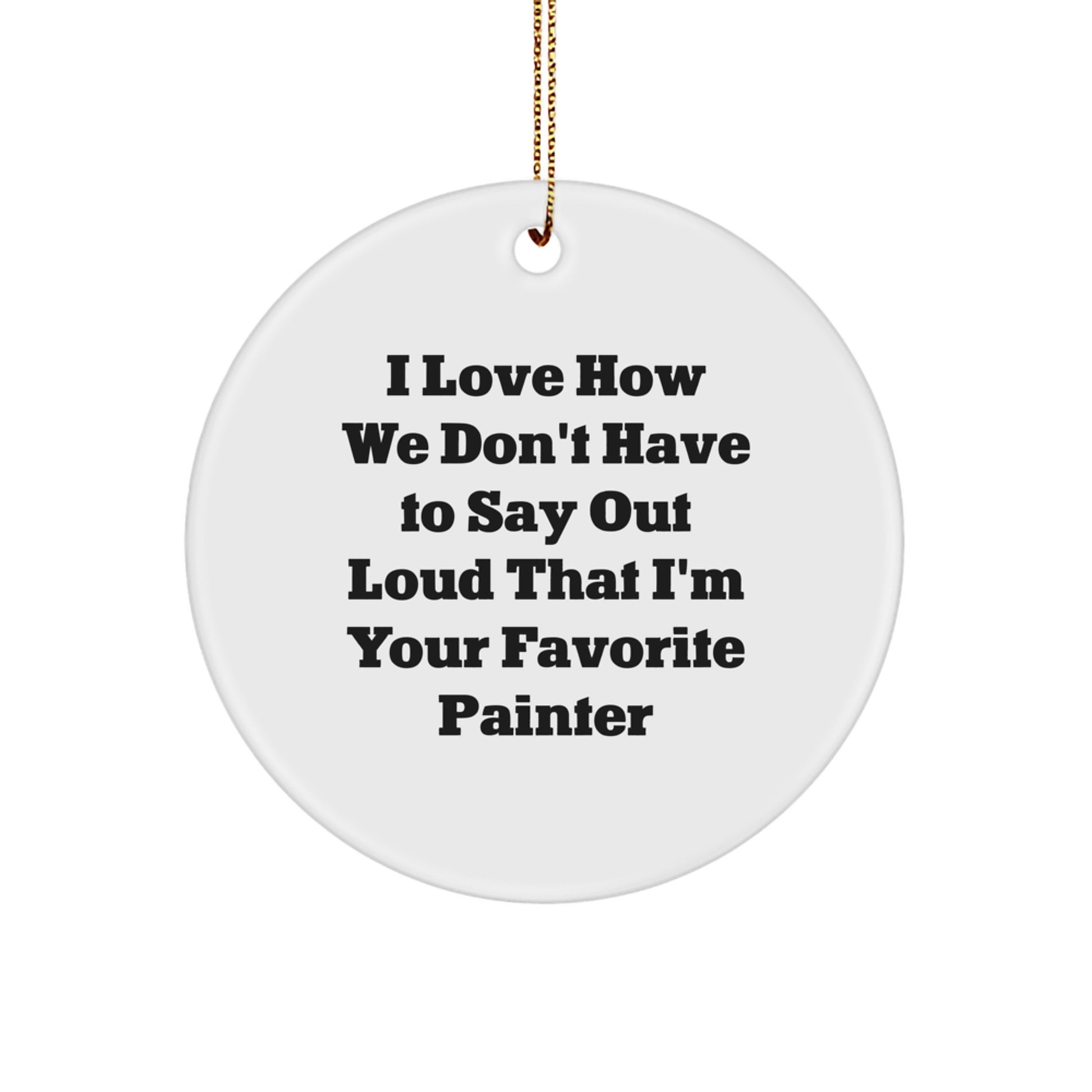 Funny Painter Gifts from Mom to Favorite Painter - 'I Love How We Don't Have To Say Out Loud That I'm Your Favorite Painter' Christmas Circle Ornament for Painter - Image 1
