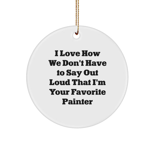 Funny Painter Gifts from Mom to Favorite Painter - 'I Love How We Don't Have To Say Out Loud That I'm Your Favorite Painter' Christmas Circle Ornament for Painter - Image 1