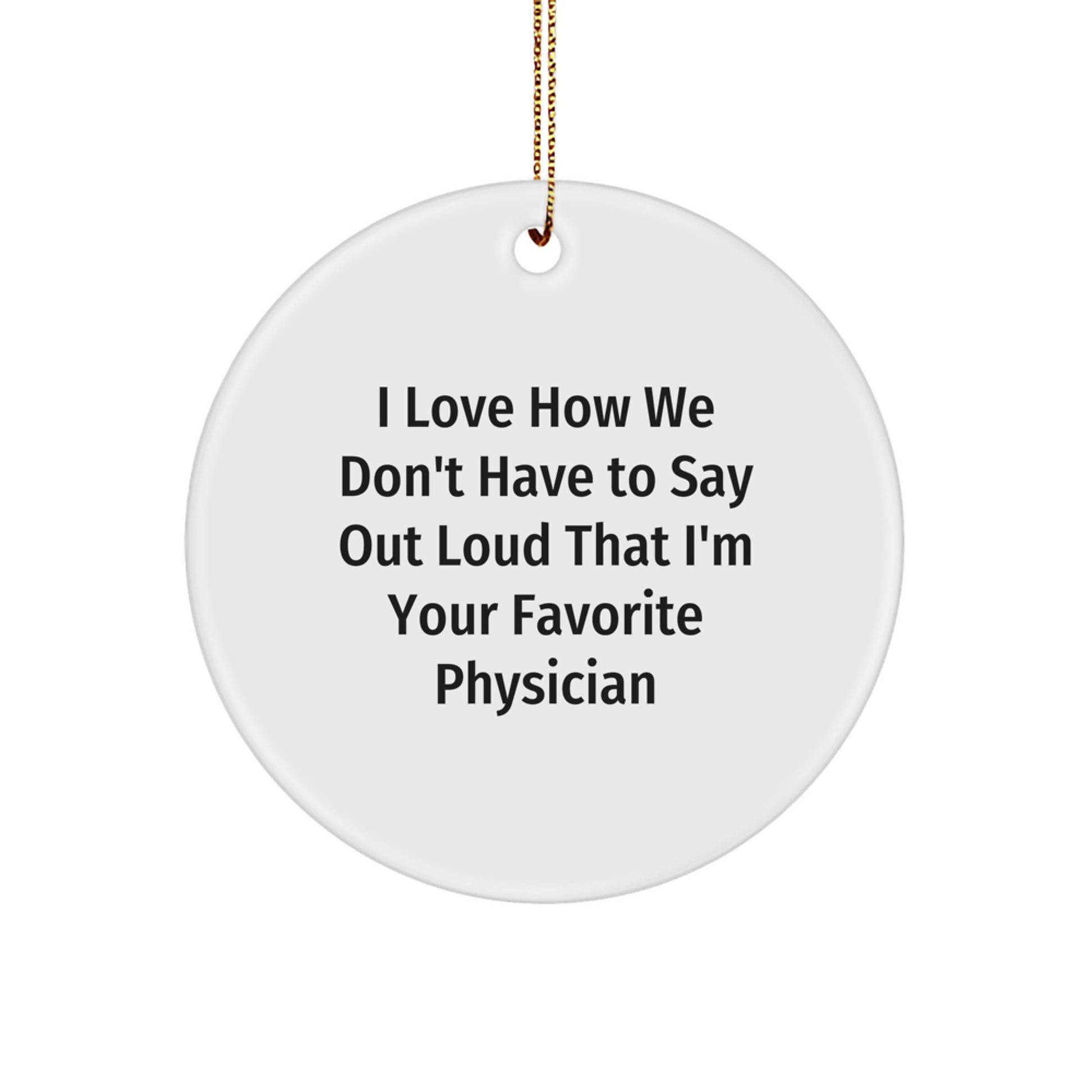 Funny Physician Gifts, 'I Love How We Don't Have To Say Out Loud That I'm Your Favorite Physician' Circle Ornament for Christmas, Gifts from Men to Women, Coworkers, Family, Friends - Image 1