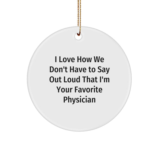 Funny Physician Gifts, 'I Love How We Don't Have To Say Out Loud That I'm Your Favorite Physician' Circle Ornament for Christmas, Gifts from Men to Women, Coworkers, Family, Friends - Image 1