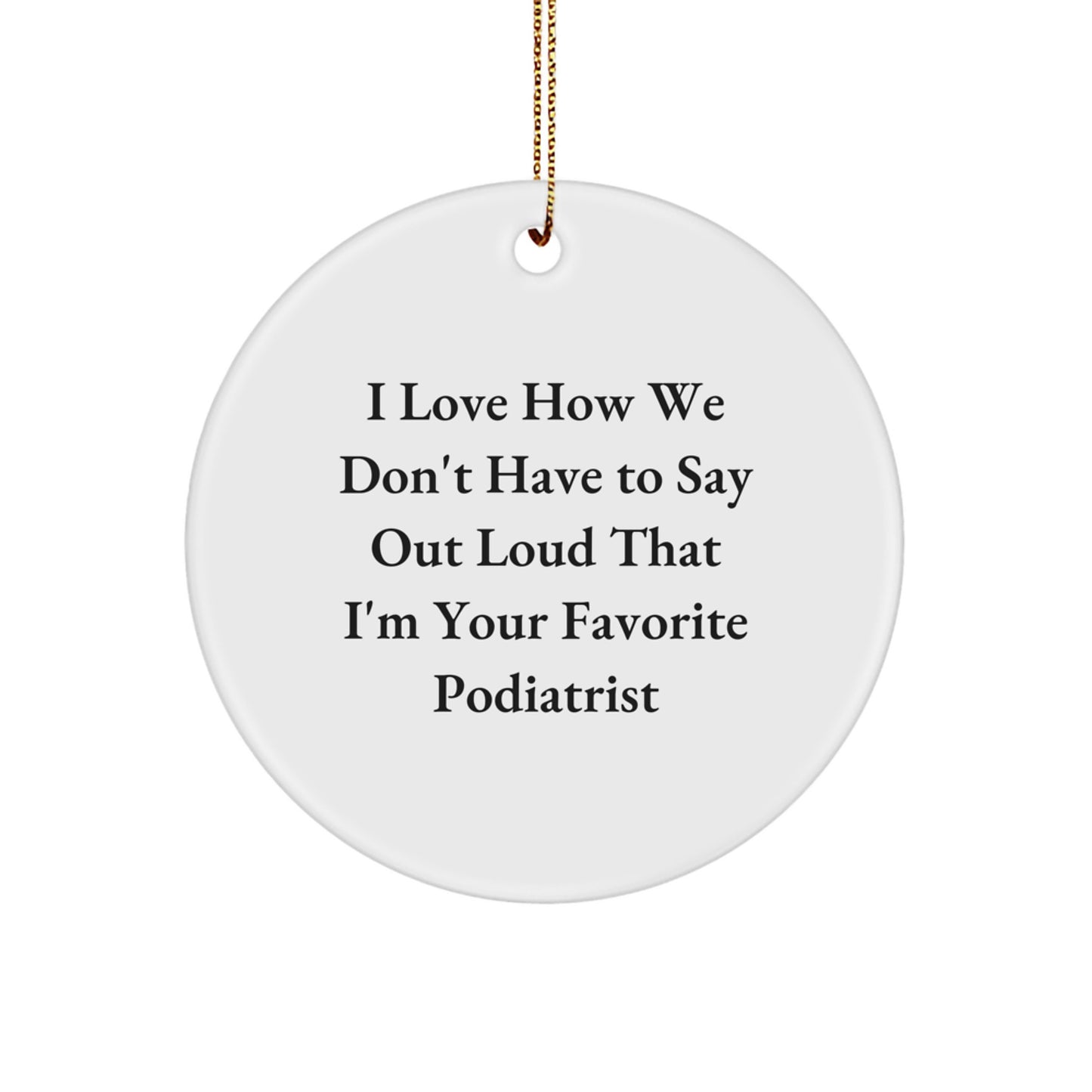 Gifts from Friends and Family for Podiatrists - I Love How We Don't Have To Say Out Loud That I'm Your Favorite Podiatrist, Funny Circle Ornament for Christmas - Image 1