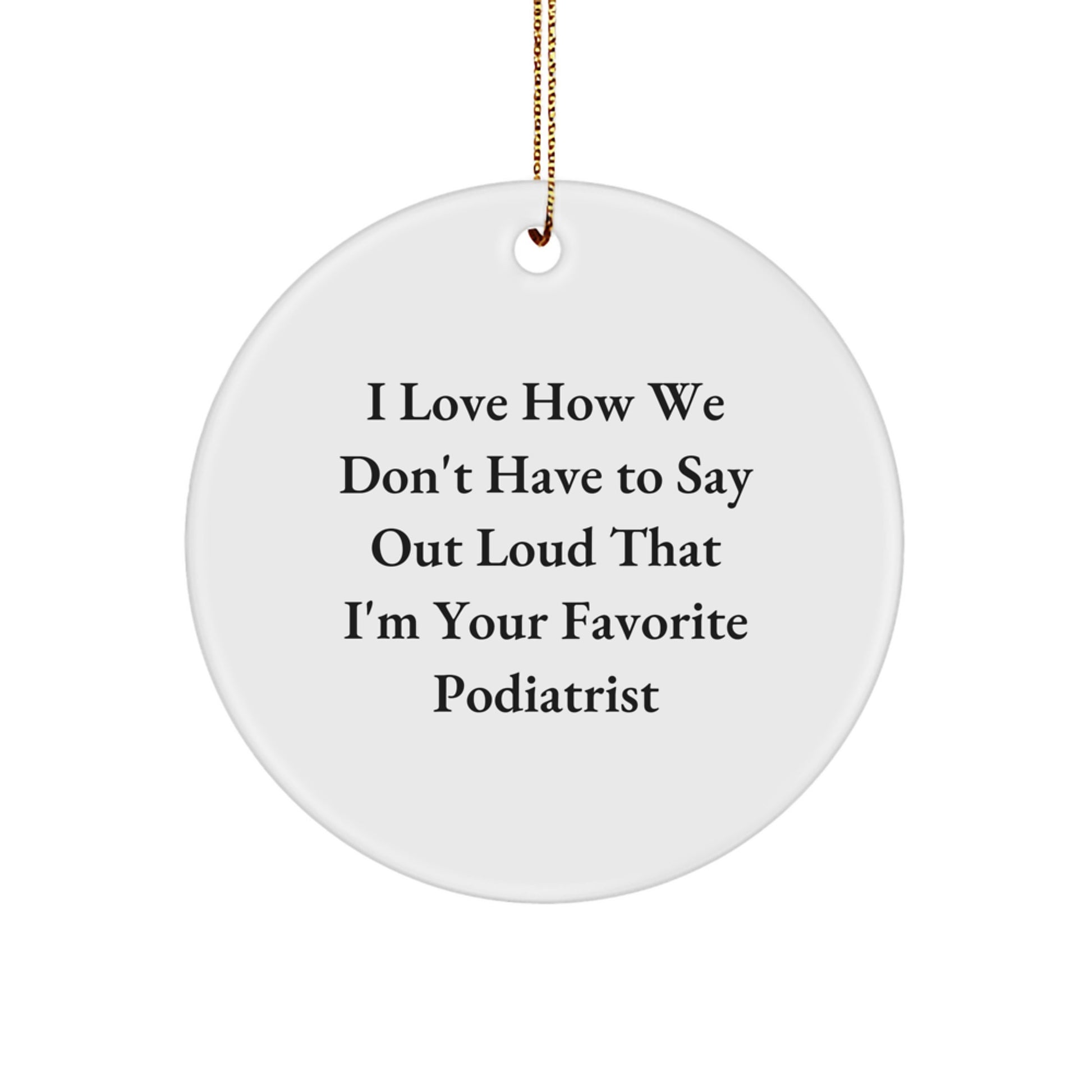 Gifts from Friends and Family for Podiatrists - I Love How We Don't Have To Say Out Loud That I'm Your Favorite Podiatrist, Funny Circle Ornament for Christmas - Image 1