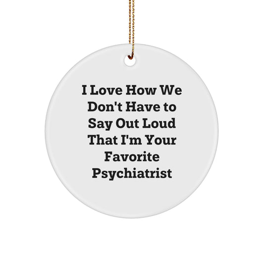 Funny Psychiatrist Gifts for Men from I Love How We Don't Have To Say Out Loud That I'm Your Favorite Psychiatrist - Circle Ornament for Christmas - Image 1