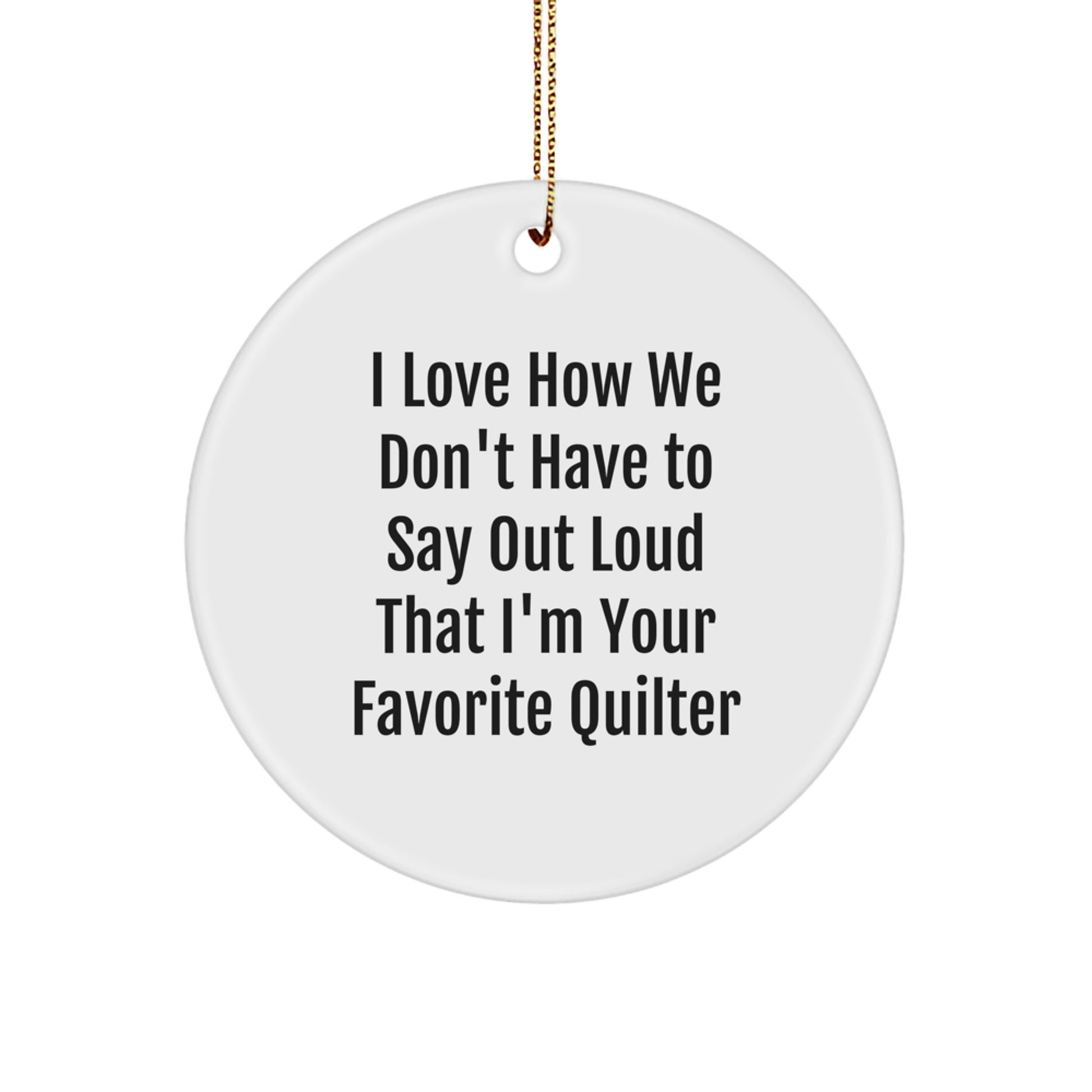 Quilter Gifts from Friends, Quilter Christmas Circle Ornament, I Love How We Don't Have To Say Out Loud That I'm Your Favorite Quilter, Fun Quilting, Quilt Lover Gifts - Image 1
