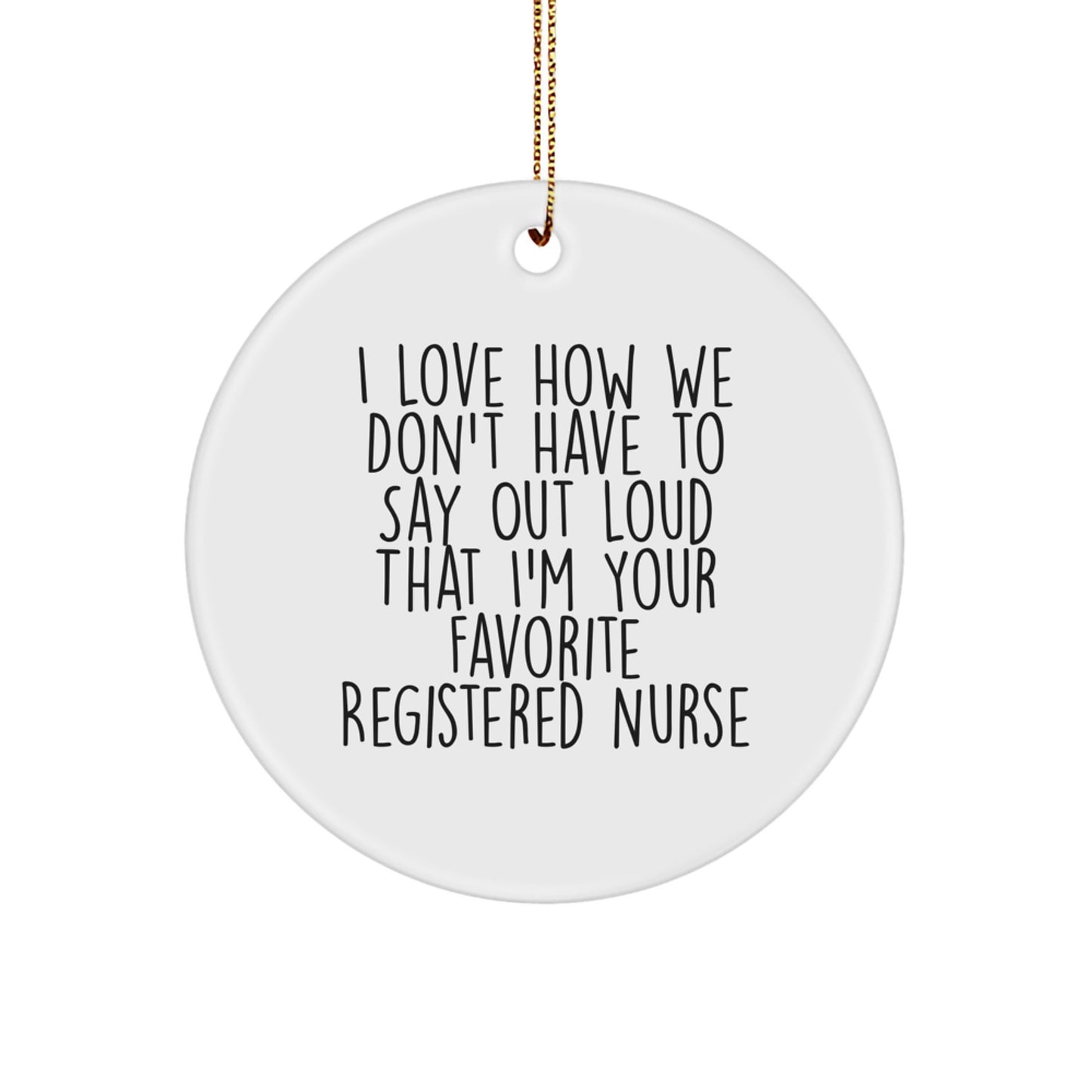 Funny Registered Nurse Gifts from Friends or Family - I Love How We Don't Have To Say Out Loud That I'm Your Favorite Registered Nurse Circle Ornament for Christmas - Image 1