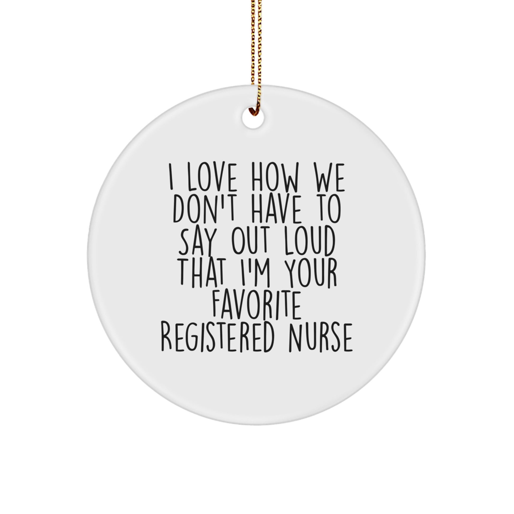 Funny Registered Nurse Gifts from Friends or Family - I Love How We Don't Have To Say Out Loud That I'm Your Favorite Registered Nurse Circle Ornament for Christmas - Image 1