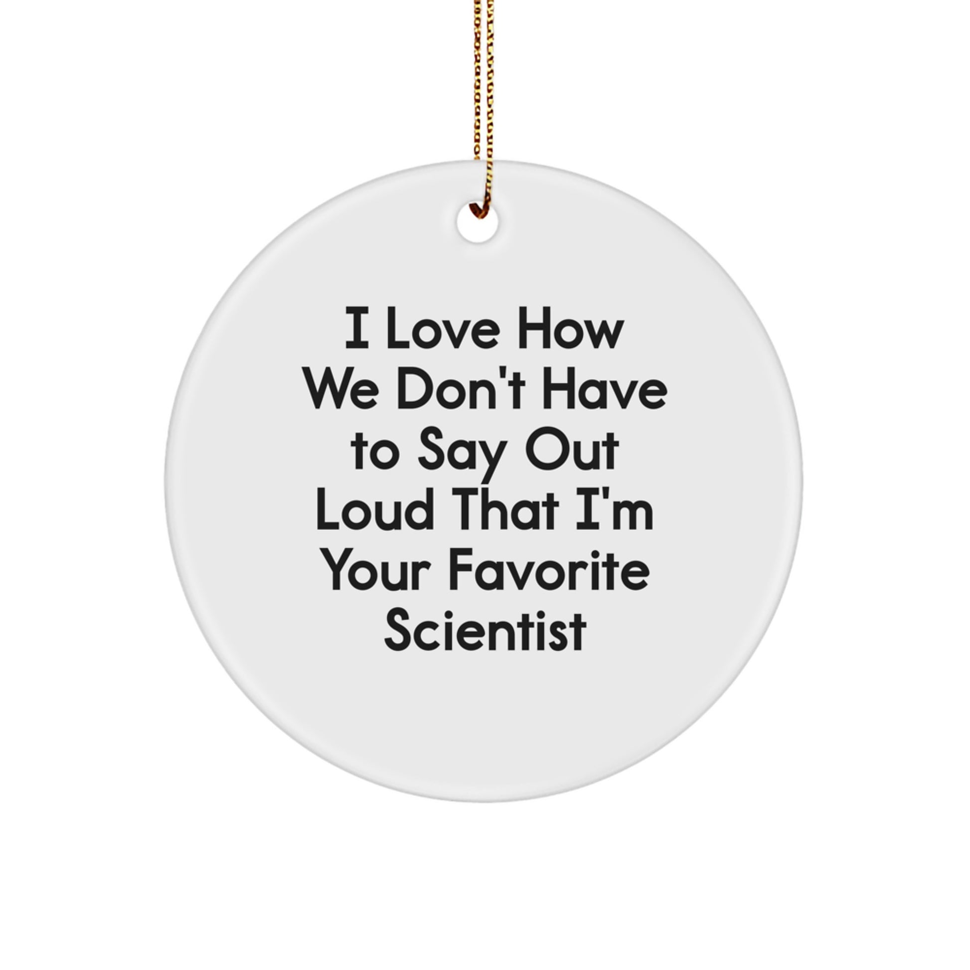 Funny Scientist Gifts from Friends - I Love How We Don't Have To Say Out Loud That I'm Your Favorite Scientist Circle Ornament for Christmas - Image 1