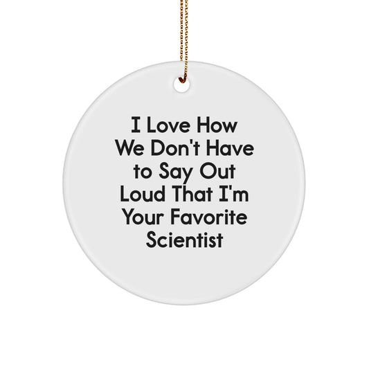 Funny Scientist Gifts from Friends - I Love How We Don't Have To Say Out Loud That I'm Your Favorite Scientist Circle Ornament for Christmas - Image 1