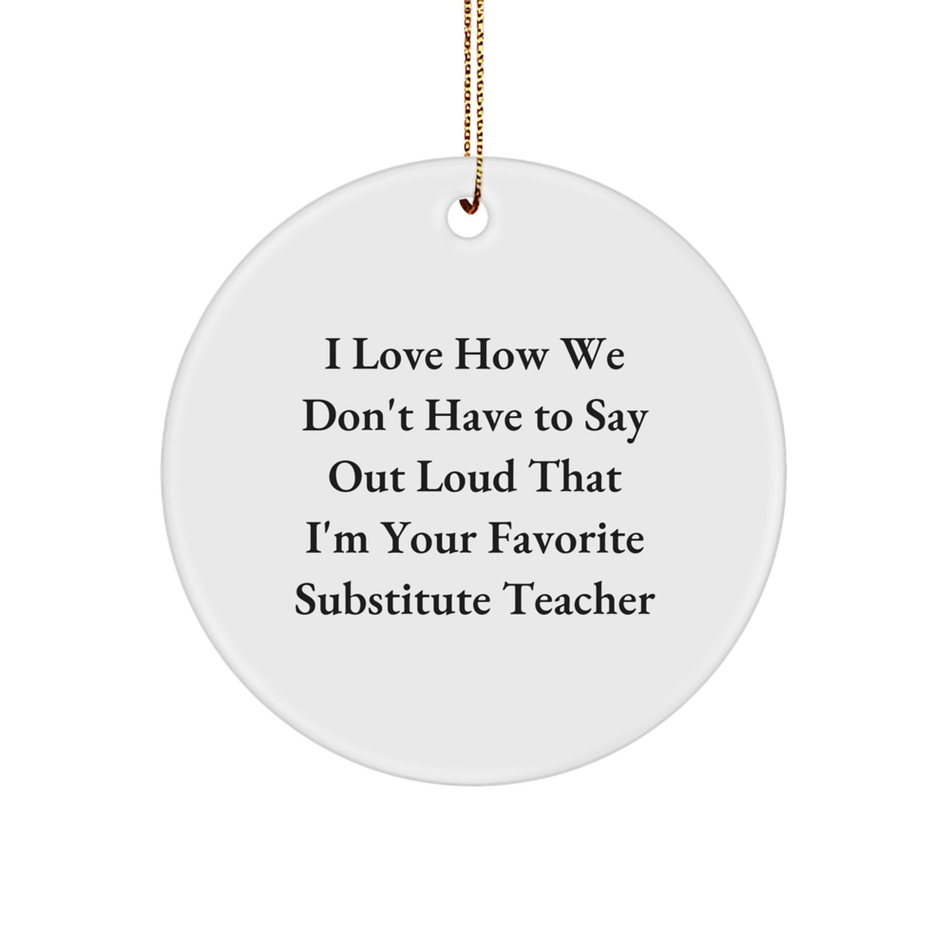 Funny Substitute Teacher Gifts from Friends for Christmas - 'I Love How We Don't Have To Say Out Loud' Circle Ornament - Image 1