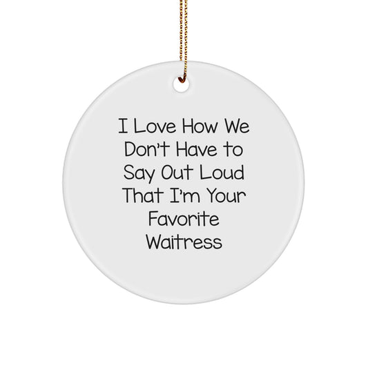Funny Waitress Gifts - I Love How We Don't Have To Say Out Loud That I'm Your Favorite Waitress Circle Ornament for Christmas from Friends - Image 1