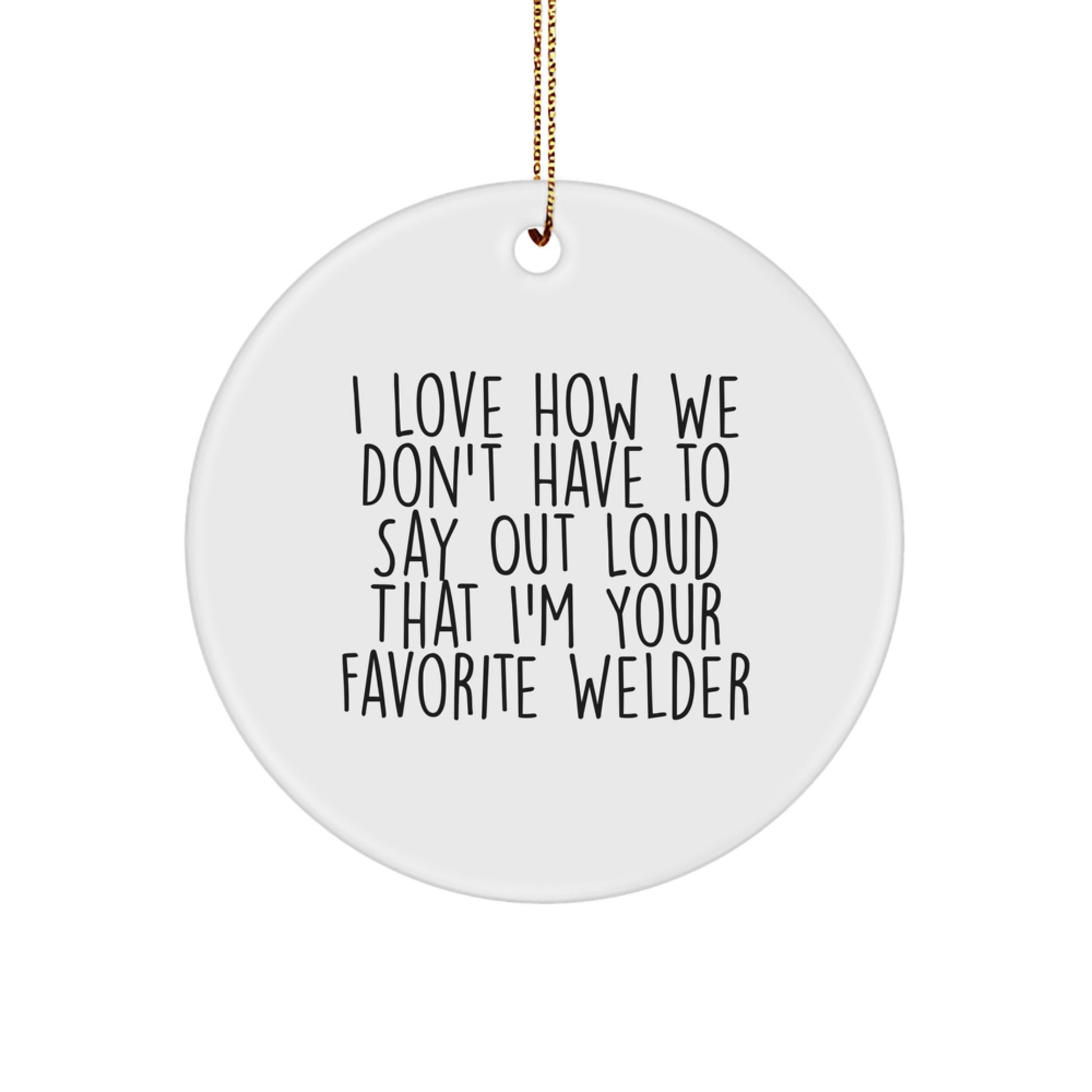 Funny Welder Gifts from Friends for Favorite Welder - I Love How We Don't Have To Say Out Loud That I'm Your Favorite Welder Circle Ornament for Christmas - Image 1