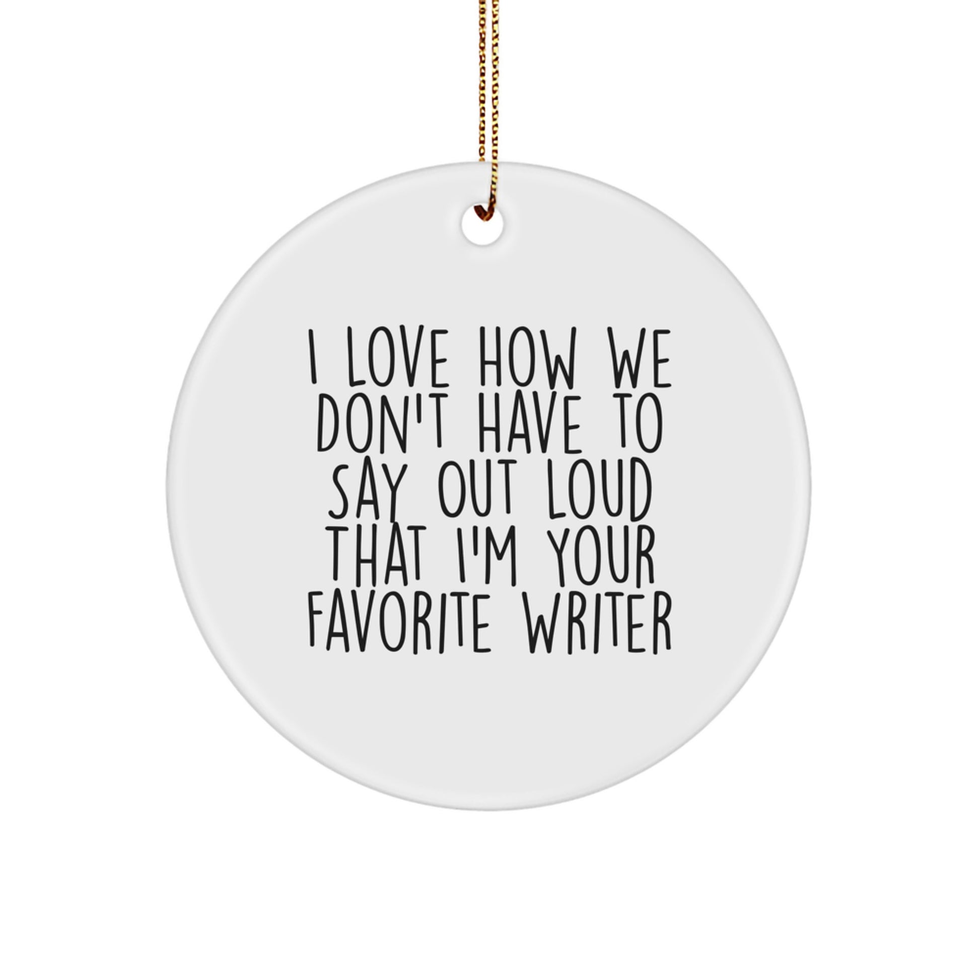 Funny Writer Circle Ornament Gifts from Friends for Christmas - 'I Love How We Don't Have To Say Out Loud That I'm Your Favorite Writer' Circle Ornament - Image 1