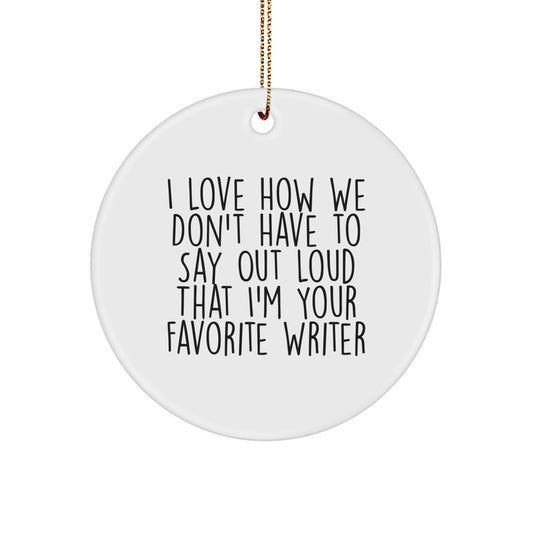 Funny Writer Circle Ornament Gifts from Friends for Christmas - 'I Love How We Don't Have To Say Out Loud That I'm Your Favorite Writer' Circle Ornament - Image 1