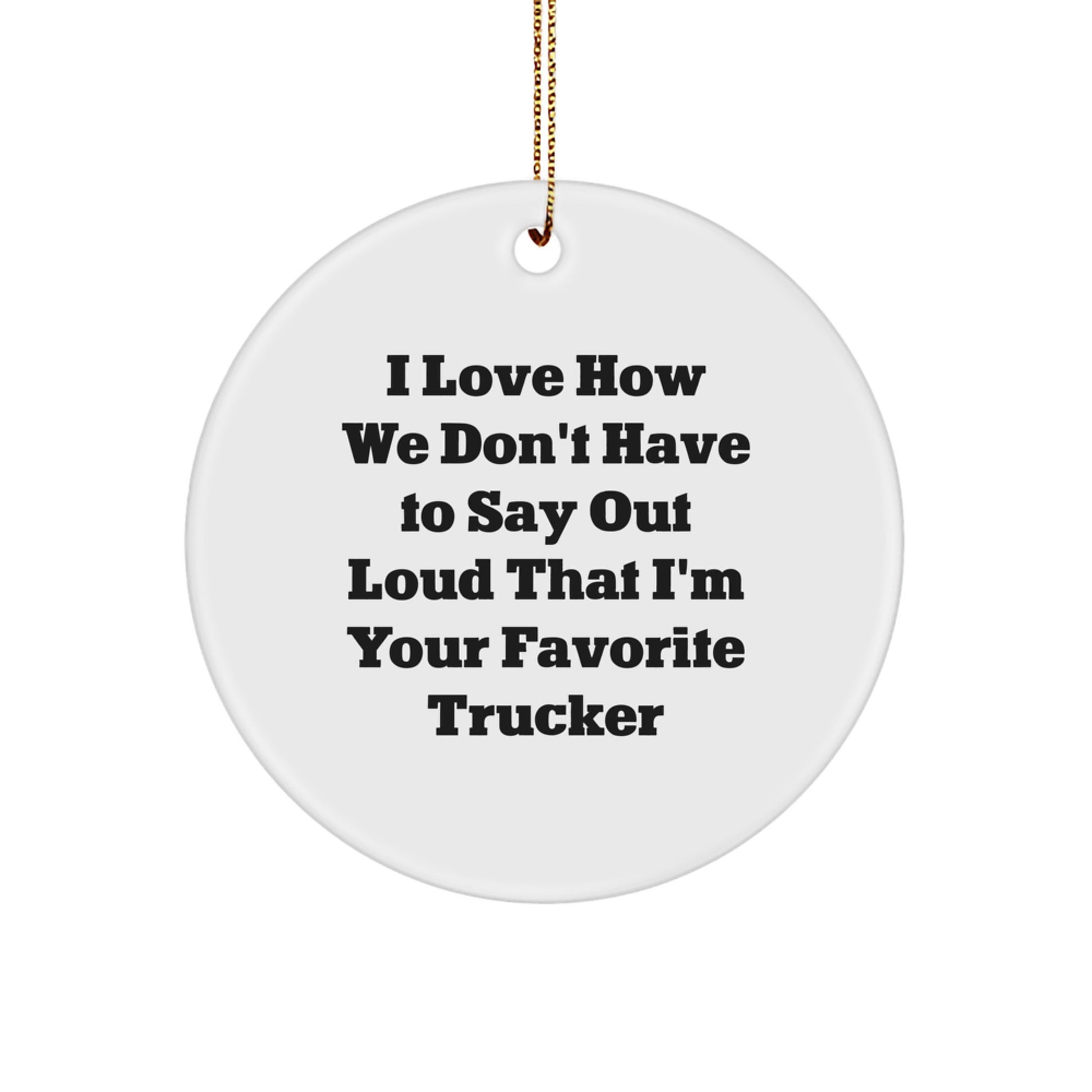 Funny Trucker Gifts, I Love How We Don't Have To Say Out Loud That I'm Your Favorite Trucker, Circle Ornament for Christmas - Image 1