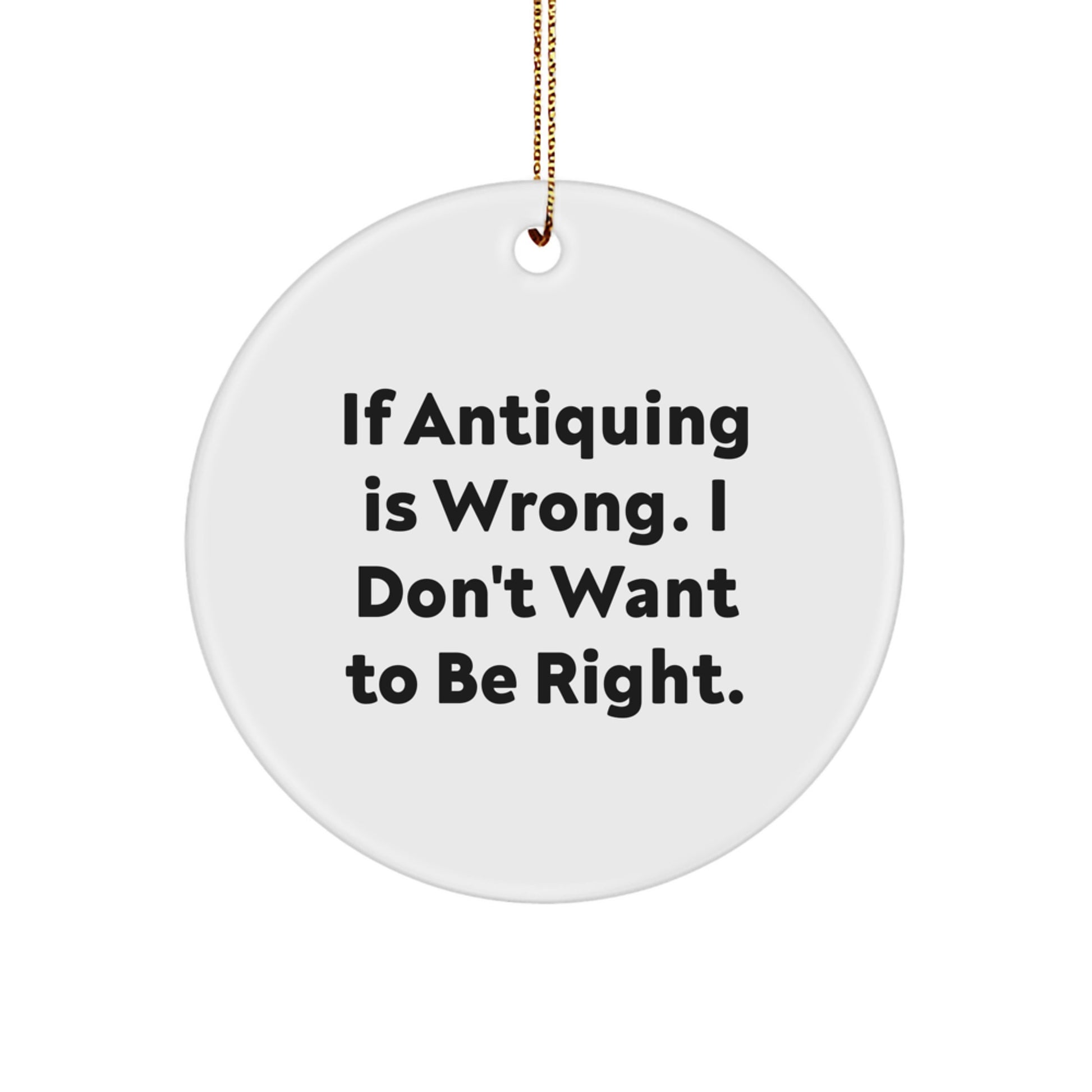 Antiquing Fun Circle Ornament Gifts from Family for Christmas, 'If Antiquing Is Wrong. I Don't Want To Be Right.' Quote, for Women, Friends, or Coworkers - Image 1