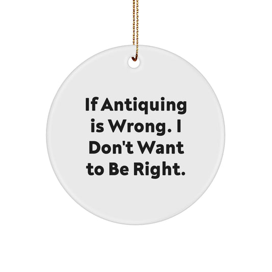 Antiquing Fun Circle Ornament Gifts from Family for Christmas, 'If Antiquing Is Wrong. I Don't Want To Be Right.' Quote, for Women, Friends, or Coworkers - Image 1