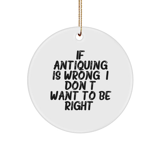 Antiquing Gifts for Friends from If Antiquing Is Wrong. I Don't Want To Be Right. - Circle Ornament, White, 2.75" tall, Christmas Unique Gifts - Image 1