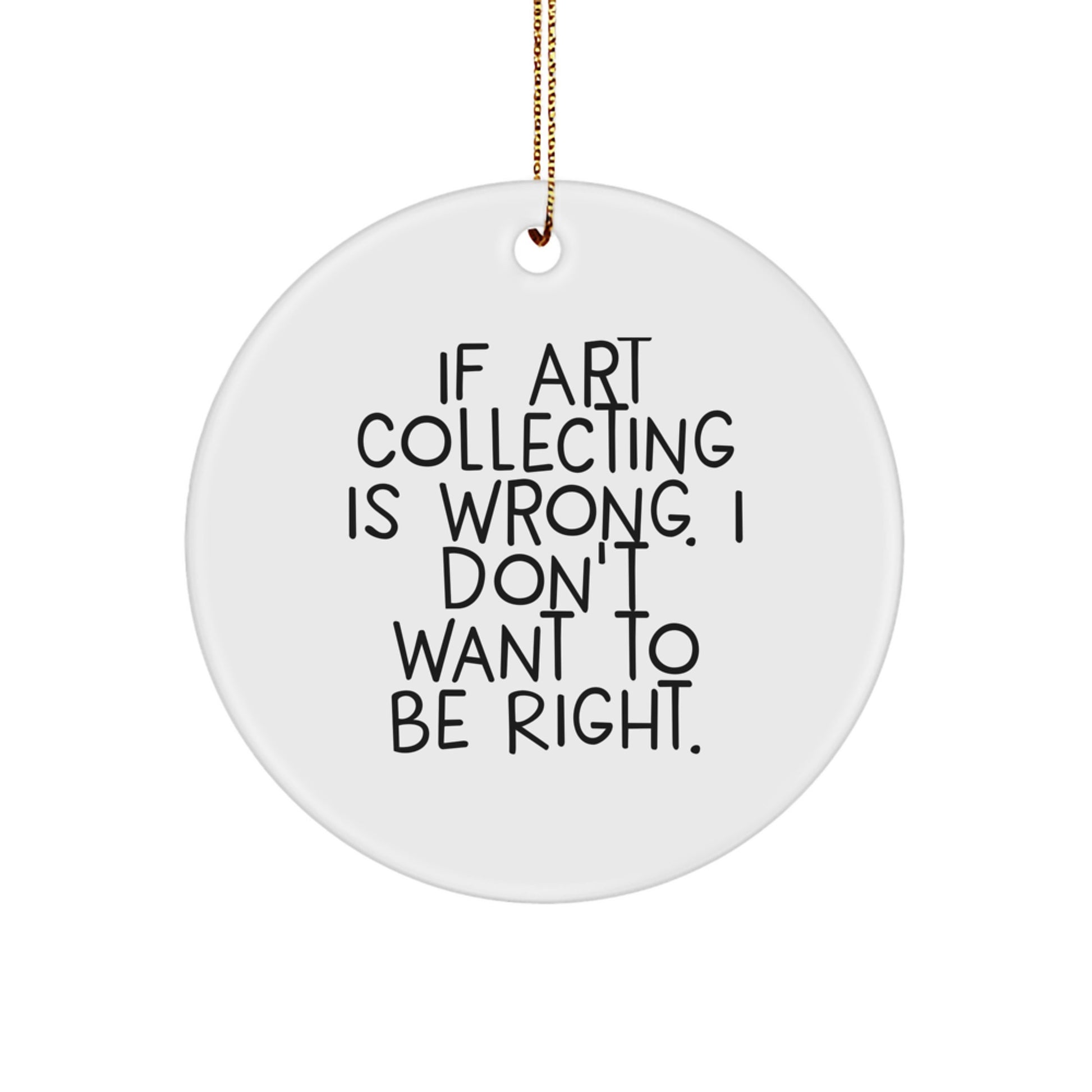 Funny Christmas Unique Gifts from Friends to Art Collecting Enthusiasts - 'If Art Collecting Is Wrong, I Don't Want to Be Right' Circle Ornament - Image 1