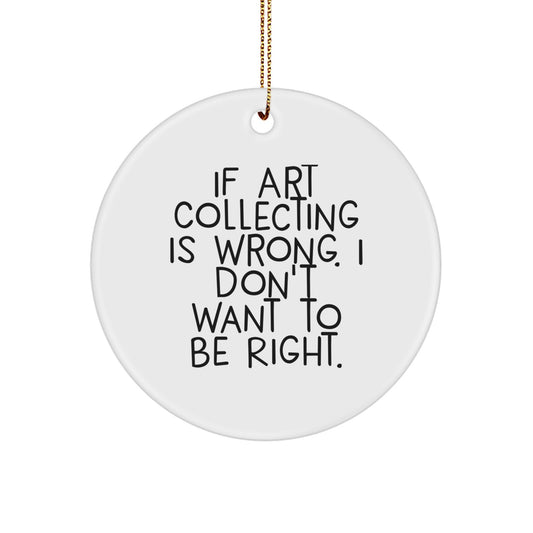 Funny Christmas Unique Gifts from Friends to Art Collecting Enthusiasts - 'If Art Collecting Is Wrong, I Don't Want to Be Right' Circle Ornament - Image 1