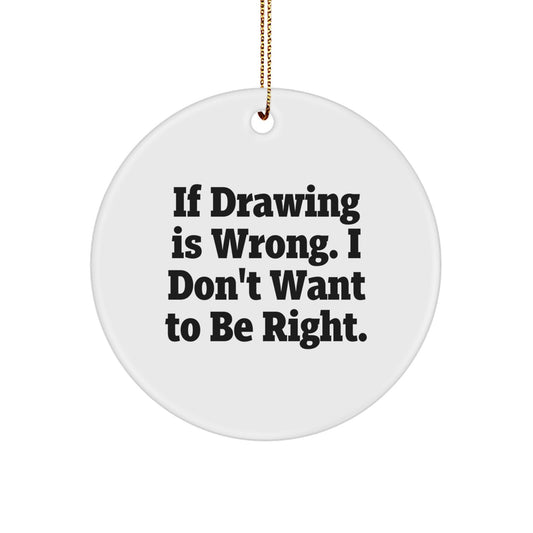 Funny Drawing Gifts from Friends for Men and Women Circle Ornament - 'If Drawing Is Wrong. I Don't Want To Be Right.' Quote, White, 2.75" Tall, Christmas - Image 1