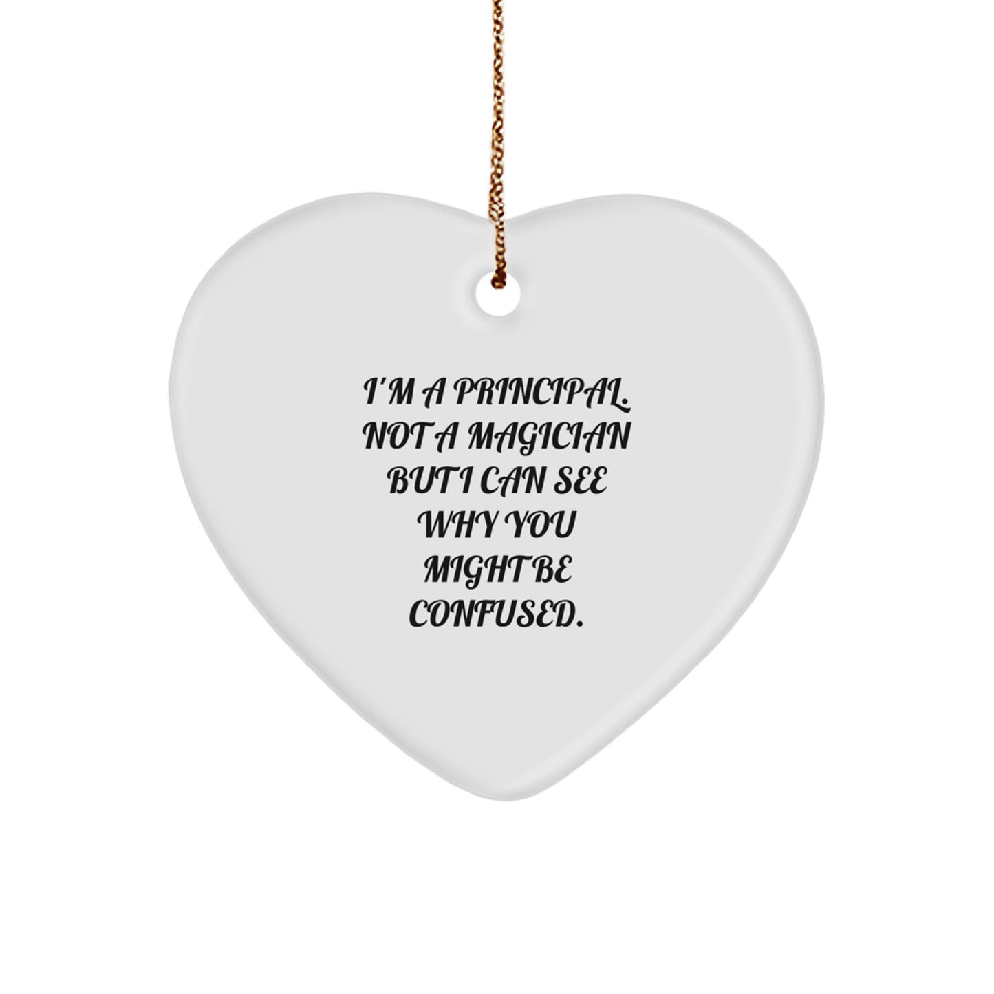 Principal Gifts from Friends - Funny Heart Ornament, 'I'm A Principal. Not A Magician But I Can See Why You Might Be Confused.' for Christmas - Image 1